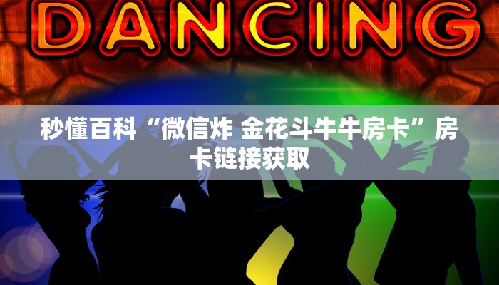 秒懂百科“微信炸 金花斗牛牛房卡”房卡链接获取