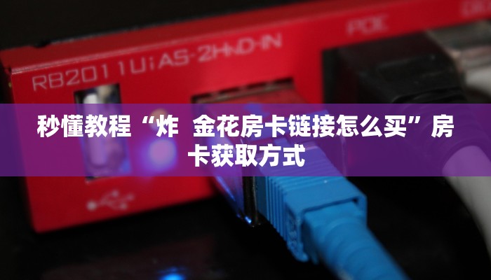 秒懂教程“炸  金花房卡链接怎么买”房卡获取方式