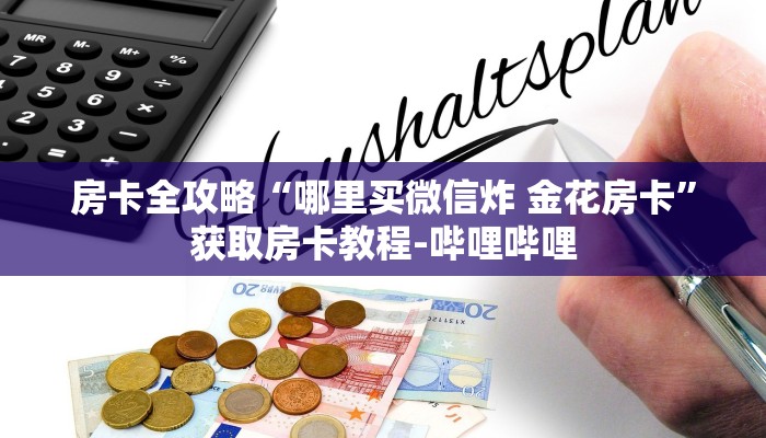 房卡全攻略“哪里买微信炸 金花房卡”获取房卡教程-哔哩哔哩