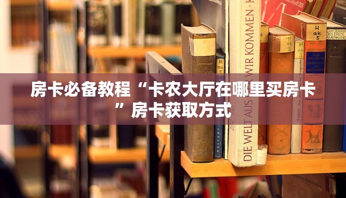 房卡必备教程“卡农大厅在哪里买房卡	”房卡获取方式