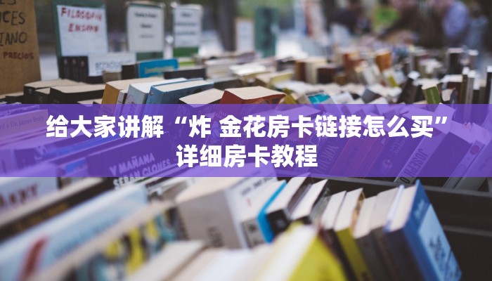 给大家讲解“炸 金花房卡链接怎么买”详细房卡教程