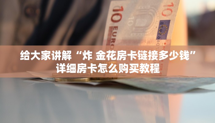 给大家讲解“炸 金花房卡链接多少钱”详细房卡怎么购买教程