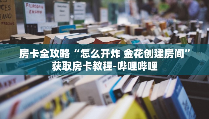 房卡全攻略“怎么开炸 金花创建房间”获取房卡教程-哔哩哔哩