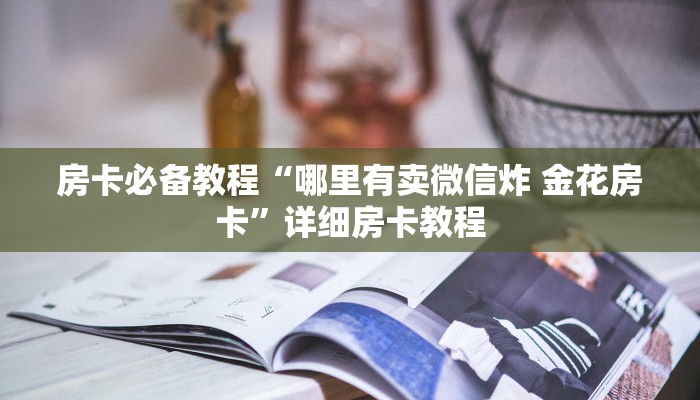 房卡必备教程“哪里有卖微信炸 金花房卡”详细房卡教程