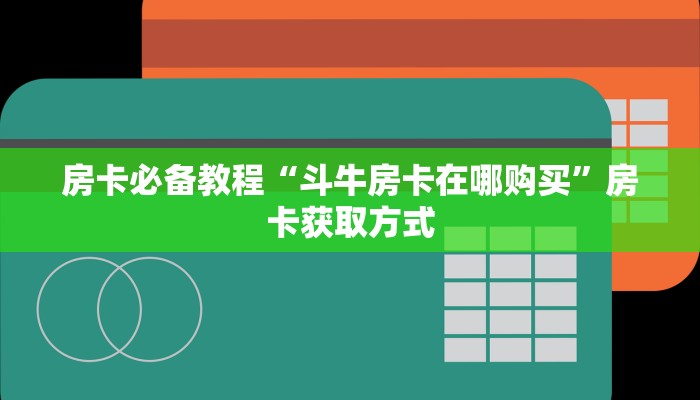房卡必备教程“斗牛房卡在哪购买”房卡获取方式