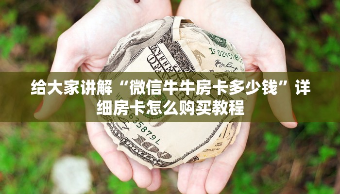 给大家讲解“微信牛牛房卡多少钱”详细房卡怎么购买教程