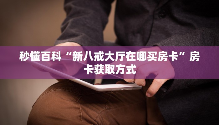 秒懂百科“新八戒大厅在哪买房卡”房卡获取方式