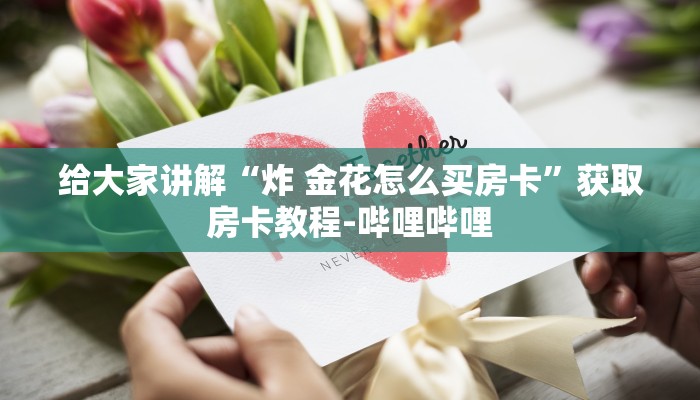 给大家讲解“炸 金花怎么买房卡”获取房卡教程-哔哩哔哩