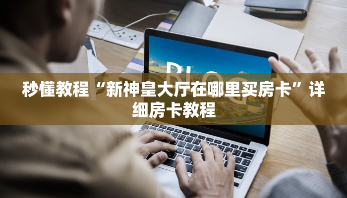 秒懂教程“新神皇大厅在哪里买房卡”详细房卡教程