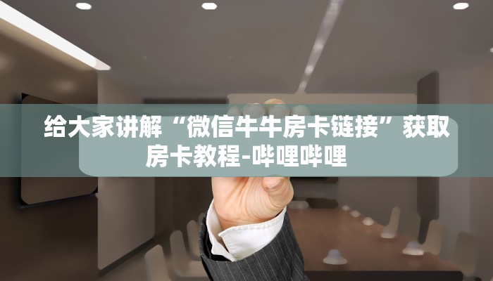 给大家讲解“微信牛牛房卡链接”获取房卡教程-哔哩哔哩