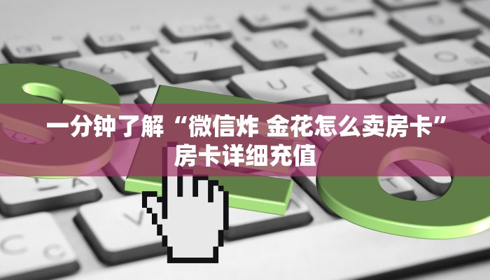一分钟了解“微信炸 金花怎么卖房卡”房卡详细充值