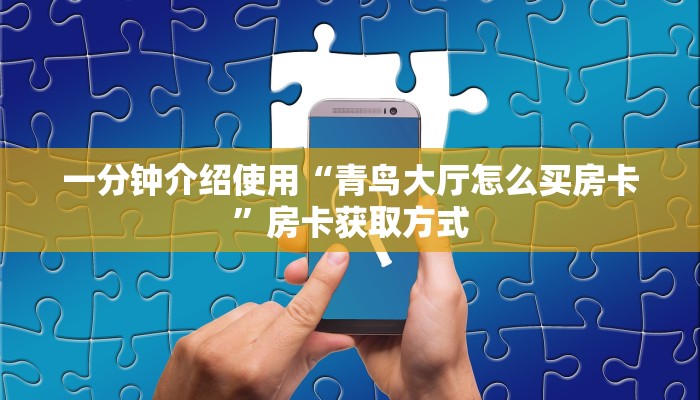 一分钟介绍使用“青鸟大厅怎么买房卡”房卡获取方式
