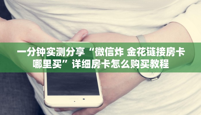 一分钟实测分享“微信炸 金花链接房卡哪里买”详细房卡怎么购买教程