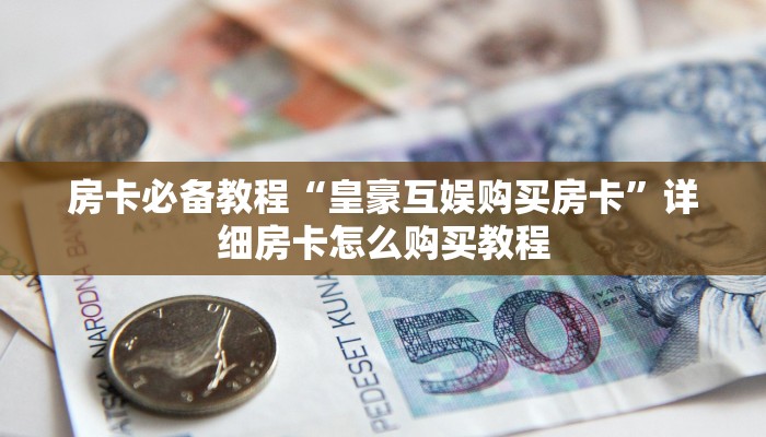 房卡必备教程“皇豪互娱购买房卡”详细房卡怎么购买教程