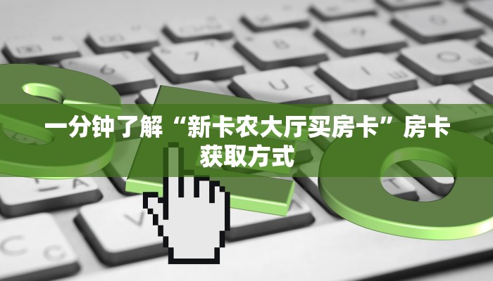 一分钟了解“新卡农大厅买房卡	”房卡获取方式