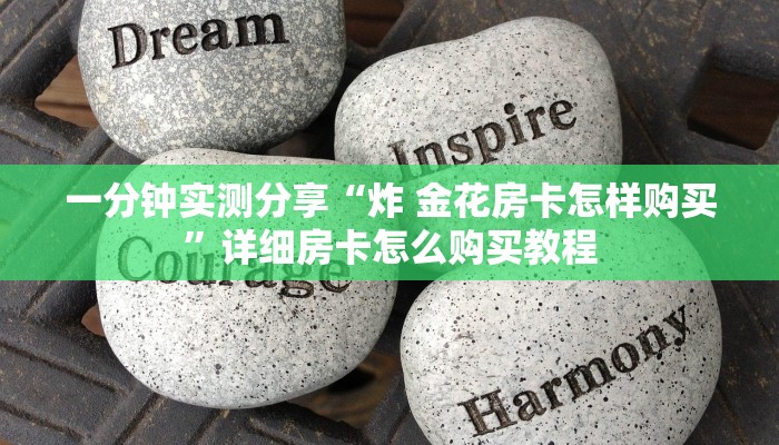 一分钟实测分享“炸 金花房卡怎样购买”详细房卡怎么购买教程