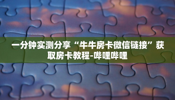 一分钟实测分享“牛牛房卡微信链接”获取房卡教程-哔哩哔哩