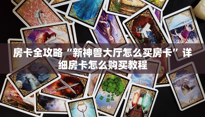 房卡全攻略“新神兽大厅怎么买房卡”详细房卡怎么购买教程