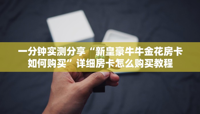 一分钟实测分享“新皇豪牛牛金花房卡如何购买”详细房卡怎么购买教程