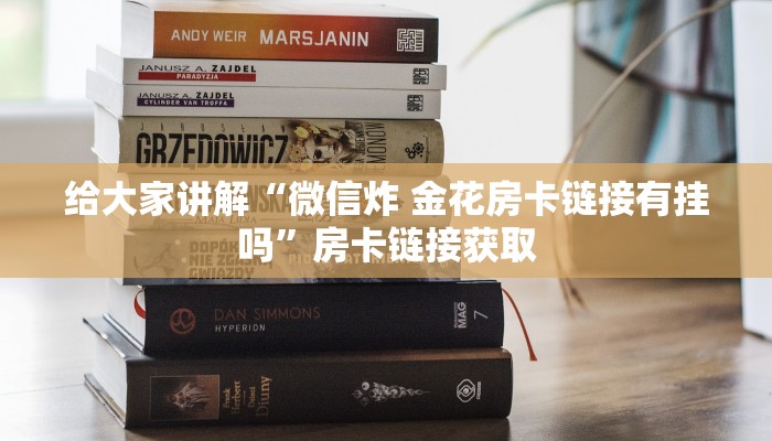 给大家讲解“微信炸 金花房卡链接有挂吗”房卡链接获取