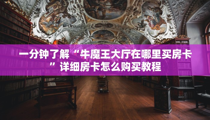 一分钟了解“牛魔王大厅在哪里买房卡”详细房卡怎么购买教程