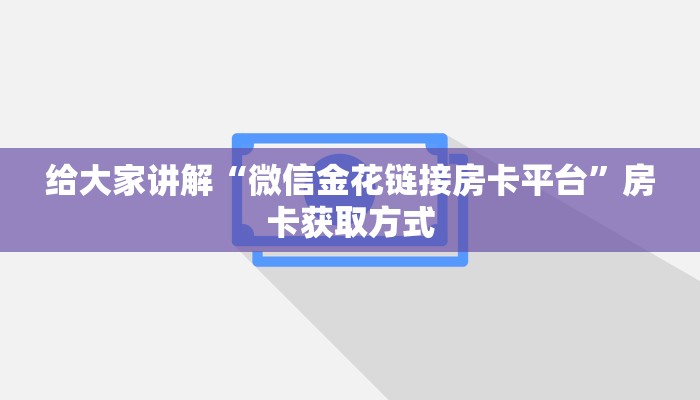 给大家讲解“微信金花链接房卡平台”房卡获取方式