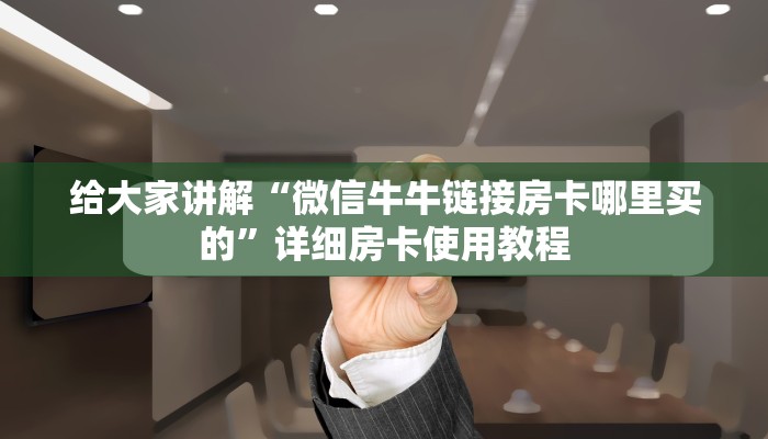 给大家讲解“微信牛牛链接房卡哪里买的”详细房卡使用教程