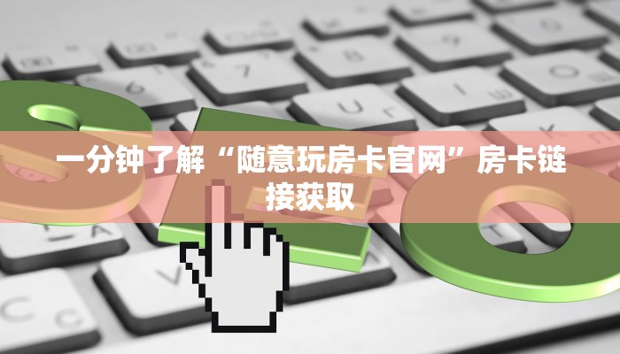 一分钟了解“随意玩房卡官网”房卡链接获取