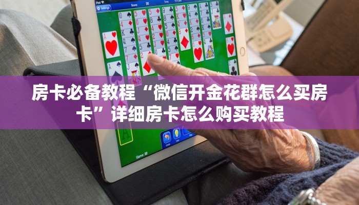 房卡必备教程“微信开金花群怎么买房卡”详细房卡怎么购买教程