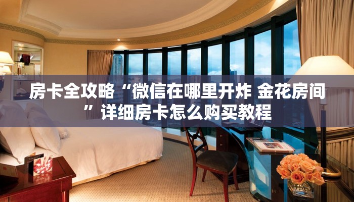房卡全攻略“微信在哪里开炸 金花房间”详细房卡怎么购买教程
