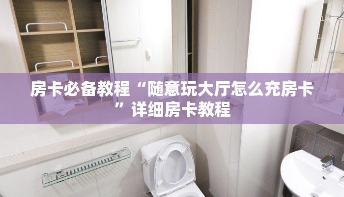 房卡必备教程“随意玩大厅怎么充房卡”详细房卡教程