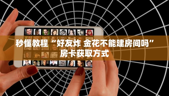 秒懂教程“好友炸 金花不能建房间吗”房卡获取方式