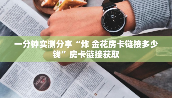 一分钟实测分享“炸 金花房卡链接多少钱”房卡链接获取