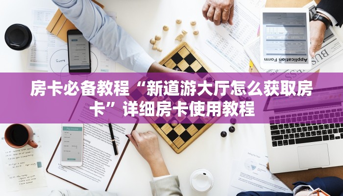 房卡必备教程“新道游大厅怎么获取房卡”详细房卡使用教程