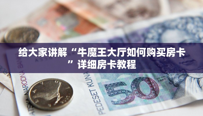 给大家讲解“牛魔王大厅如何购买房卡”详细房卡教程