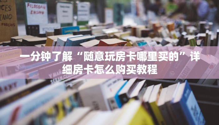一分钟了解“随意玩房卡哪里买的”详细房卡怎么购买教程