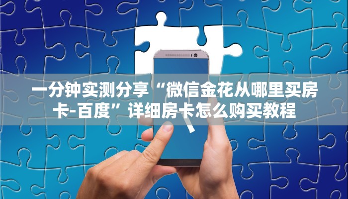 一分钟实测分享“微信金花从哪里买房卡-百度”详细房卡怎么购买教程