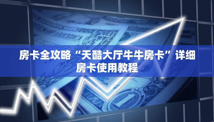 房卡全攻略“天酷大厅牛牛房卡”详细房卡使用教程
