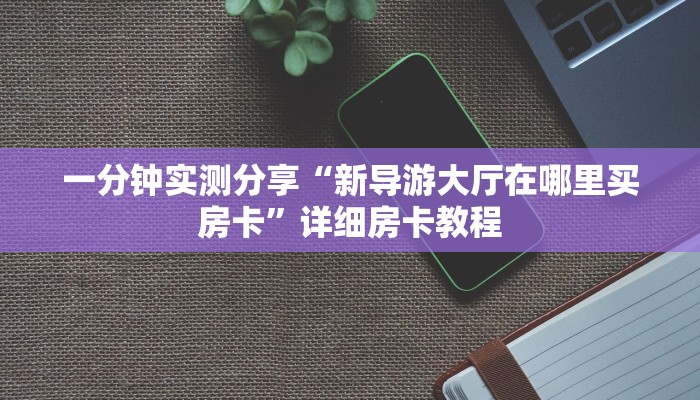 一分钟实测分享“新导游大厅在哪里买房卡”详细房卡教程