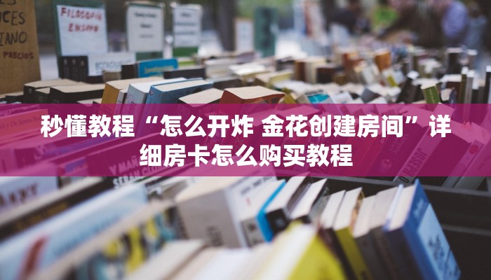 秒懂教程“怎么开炸 金花创建房间”详细房卡怎么购买教程