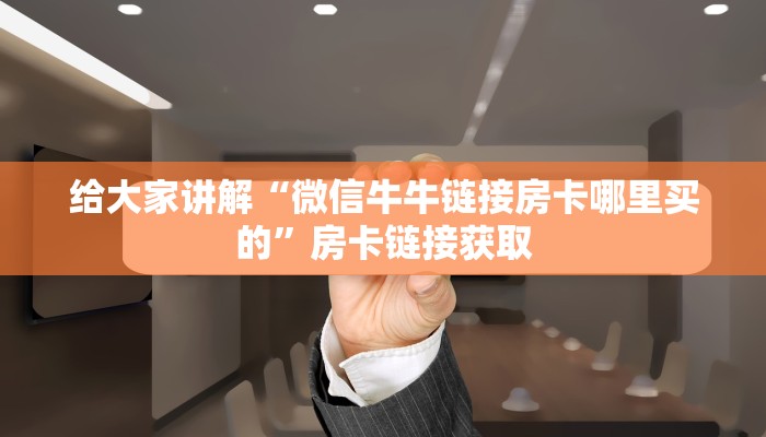 给大家讲解“微信牛牛链接房卡哪里买的”房卡链接获取