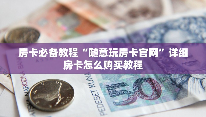 房卡必备教程“随意玩房卡官网”详细房卡怎么购买教程