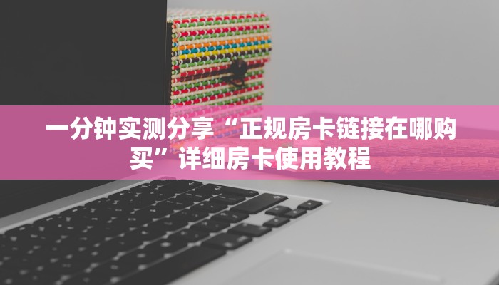 一分钟实测分享“正规房卡链接在哪购买”详细房卡使用教程