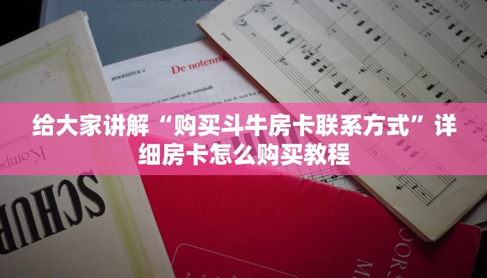 给大家讲解“购买斗牛房卡联系方式”详细房卡怎么购买教程