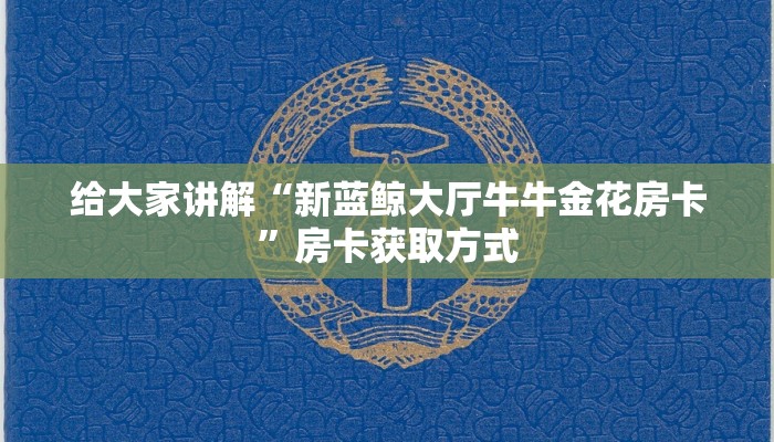 给大家讲解“新蓝鲸大厅牛牛金花房卡”房卡获取方式