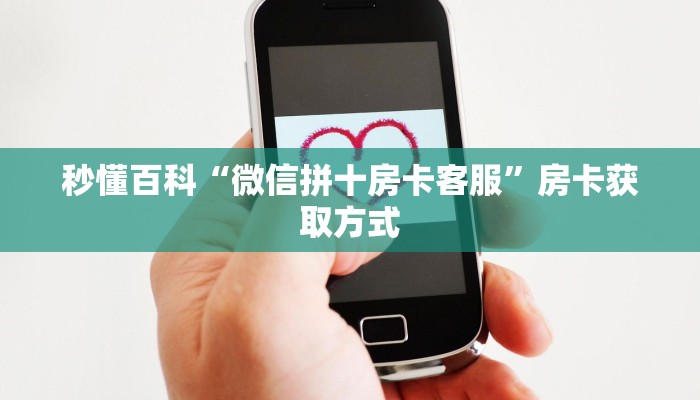 秒懂百科“微信拼十房卡客服”房卡获取方式