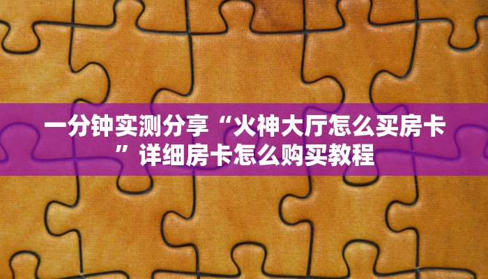一分钟实测分享“火神大厅怎么买房卡”详细房卡怎么购买教程