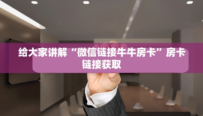 给大家讲解“微信链接牛牛房卡”房卡链接获取