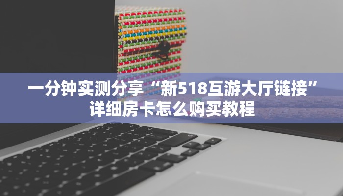 一分钟实测分享“新518互游大厅链接”详细房卡怎么购买教程