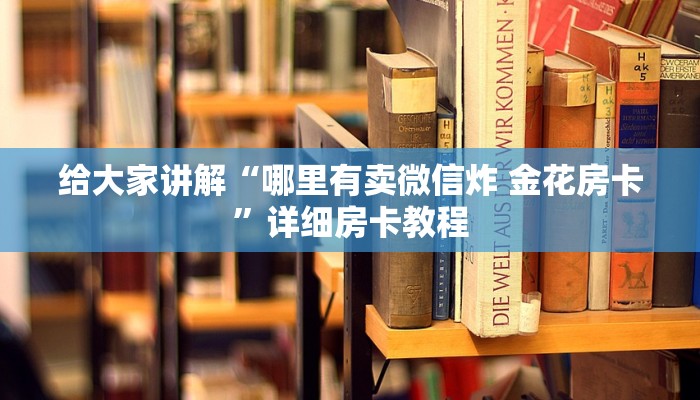 给大家讲解“哪里有卖微信炸 金花房卡”详细房卡教程